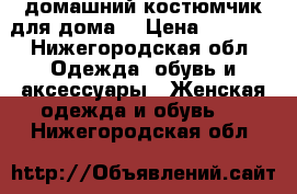 домашний костюмчик для дома. › Цена ­ 1 700 - Нижегородская обл. Одежда, обувь и аксессуары » Женская одежда и обувь   . Нижегородская обл.